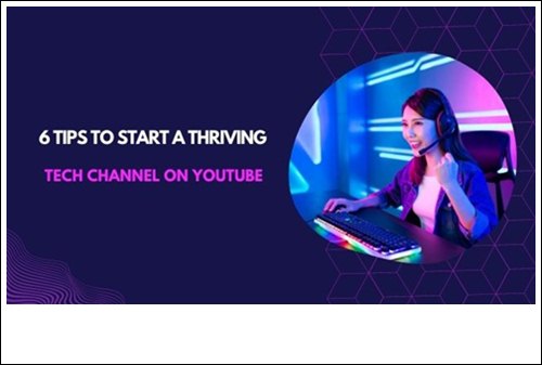 Tips To Start A Thriving Tech Channel On YouTube